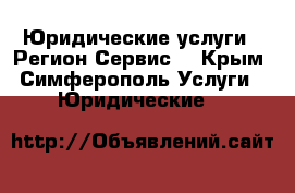 Юридические услуги - Регион Сервис  - Крым, Симферополь Услуги » Юридические   